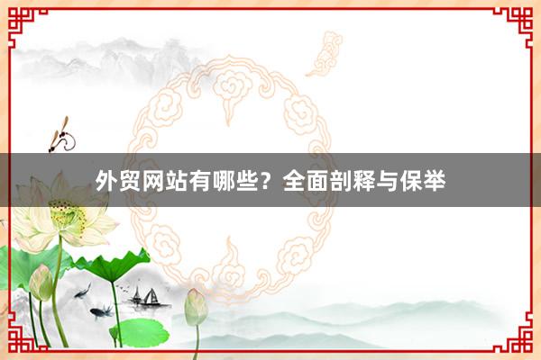 外贸网站有哪些？全面剖释与保举