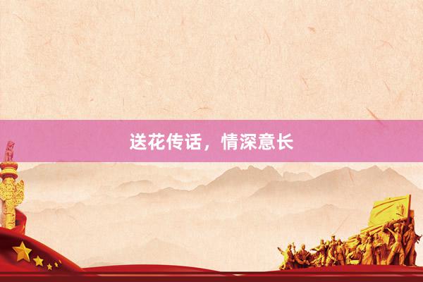送花传话，情深意长