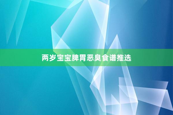 两岁宝宝脾胃恶臭食谱推选