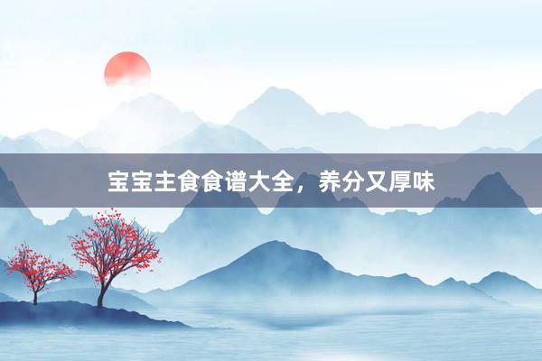 宝宝主食食谱大全，养分又厚味